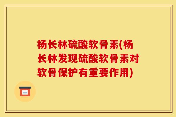 杨长林硫酸软骨素(杨长林发现硫酸软骨素对软骨保护有重要作用) 杨长林硫酸软骨素(杨长林发现硫酸软骨素对软骨保护有重要作用)