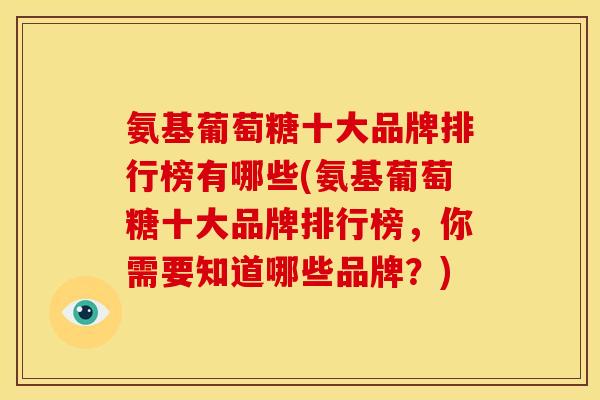 氨基葡萄糖十大品牌排行榜有哪些(氨基葡萄糖十大品牌排行榜，你需要知道哪些品牌？)
