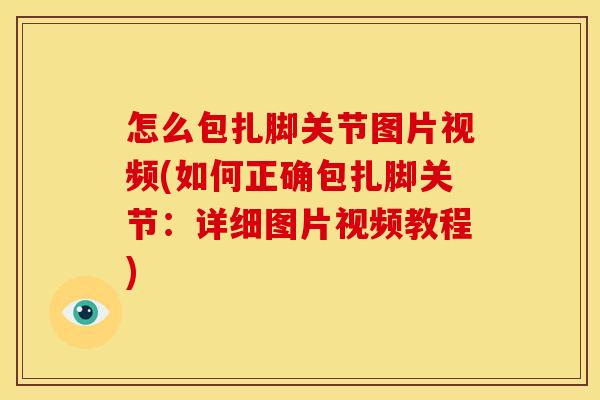 怎么包扎脚关节图片视频(如何正确包扎脚关节：详细图片视频教程)