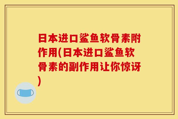日本进口鲨鱼软骨素附作用(日本进口鲨鱼软骨素的副作用让你惊讶)