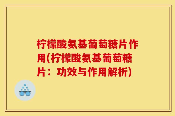 柠檬酸氨基葡萄糖片作用(柠檬酸氨基葡萄糖片：功效与作用解析)