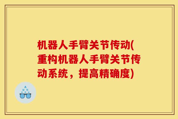 机器人手臂关节传动(重构机器人手臂关节传动系统，提高精确度)