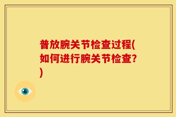 普放腕关节检查过程(如何进行腕关节检查？)