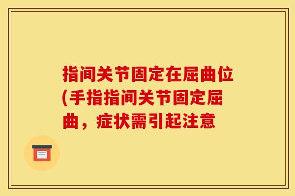 指间关节固定在屈曲位(手指指间关节固定屈曲，症状需引起注意