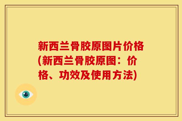 新西兰骨胶原图片价格(新西兰骨胶原图：价格、功效及使用方法)