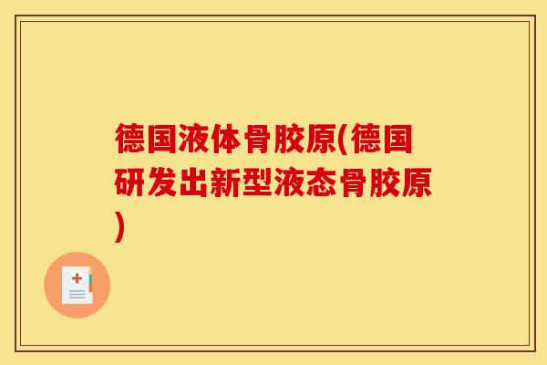 德国液体骨胶原(德国研发出新型液态骨胶原)