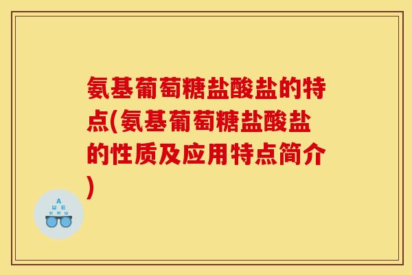 氨基葡萄糖盐酸盐的特点(氨基葡萄糖盐酸盐的性质及应用特点简介)