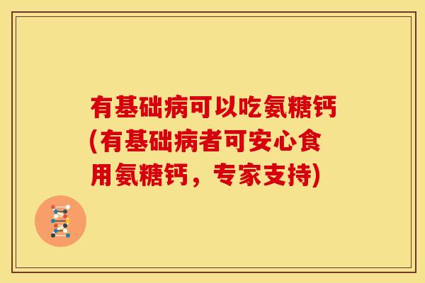 有基础病可以吃氨糖钙(有基础病者可安心食用氨糖钙，专家支持)