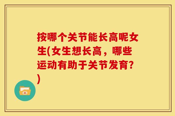 按哪个关节能长高呢女生(女生想长高，哪些运动有助于关节发育？)