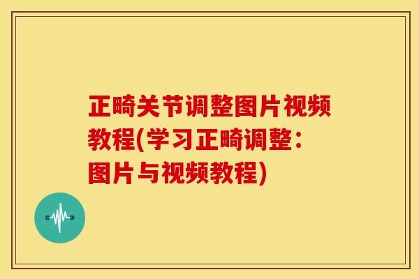 正畸关节调整图片视频教程(学习正畸调整：图片与视频教程)