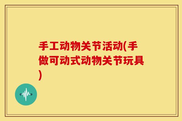 手工动物关节活动(手做可动式动物关节玩具)