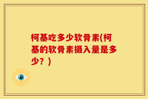 柯基吃多少软骨素(柯基的软骨素摄入量是多少？)