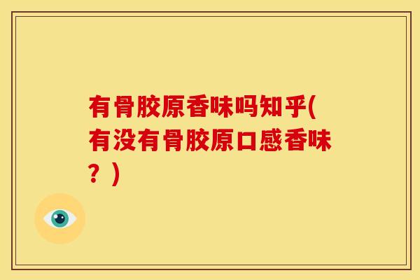 有骨胶原香味吗知乎(有没有骨胶原口感香味？)