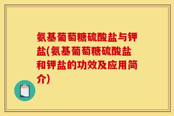 氨基葡萄糖硫酸盐与钾盐(氨基葡萄糖硫酸盐和钾盐的功效及应用简介)