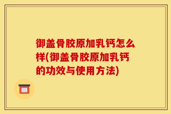御盖骨胶原加乳钙怎么样(御盖骨胶原加乳钙的功效与使用方法)