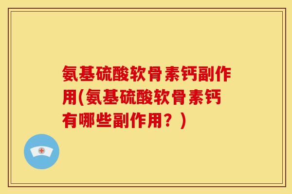 氨基硫酸软骨素钙副作用(氨基硫酸软骨素钙有哪些副作用？)