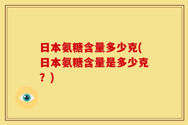 日本氨糖含量多少克(日本氨糖含量是多少克？)