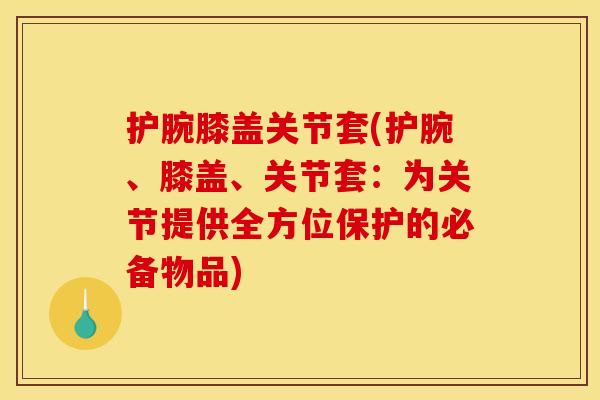 护腕膝盖关节套(护腕、膝盖、关节套：为关节提供全方位保护的必备物品)