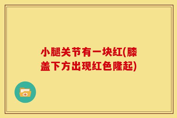 小腿关节有一块红(膝盖下方出现红色隆起)