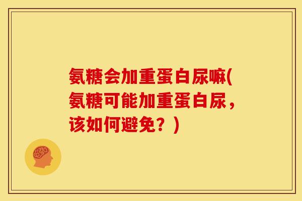 氨糖会加重蛋白尿嘛(氨糖可能加重蛋白尿，该如何避免？)