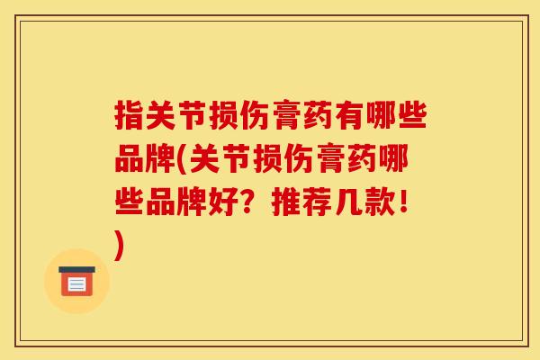 指关节损伤膏药有哪些品牌(关节损伤膏药哪些品牌好？推荐几款！)