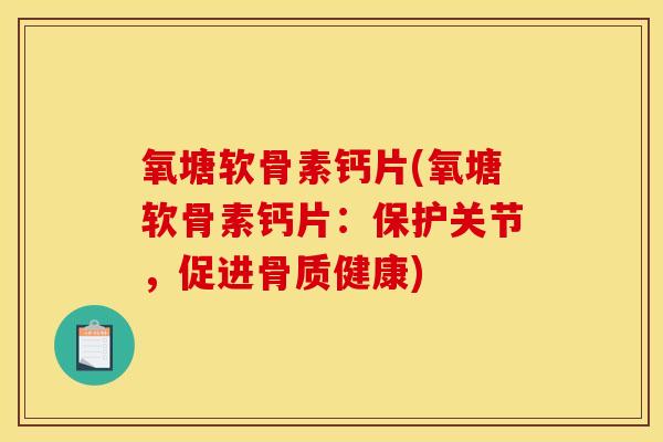 氧塘软骨素钙片(氧塘软骨素钙片:保护关节,促进骨质健康) 氧塘软骨素钙片(氧塘软骨素钙片:保护关节,促进骨质健康)