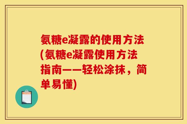 氨糖e凝露的使用方法(氨糖e凝露使用方法指南——轻松涂抹，简单易懂)