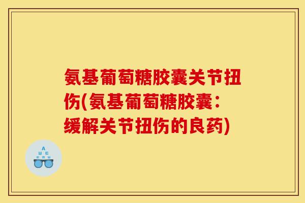 氨基葡萄糖胶囊关节扭伤(氨基葡萄糖胶囊：缓解关节扭伤的良药)