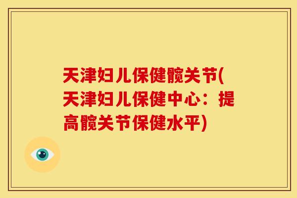 天津妇儿保健髋关节(天津妇儿保健中心：提高髋关节保健水平)