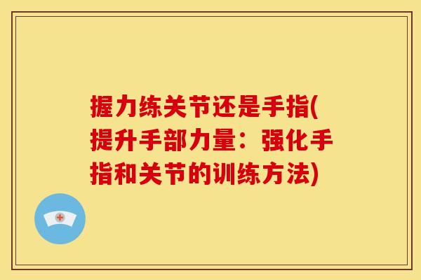 握力练关节还是手指(提升手部力量：强化手指和关节的训练方法)