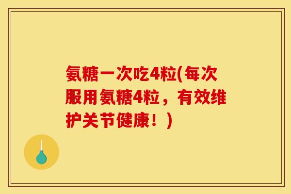 氨糖一次吃4粒(每次服用氨糖4粒，有效维护关节健康！)