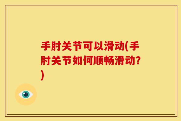 手肘关节可以滑动(手肘关节如何顺畅滑动？)