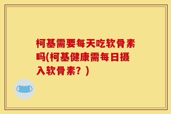 柯基需要每天吃软骨素吗(柯基健康需每日摄入软骨素？)