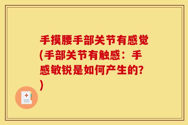 手摸腰手部关节有感觉(手部关节有触感:手感敏锐是如何产生的?) 手摸腰手部关节有感觉(手部关节有触感:手感敏锐是如何产生的?)