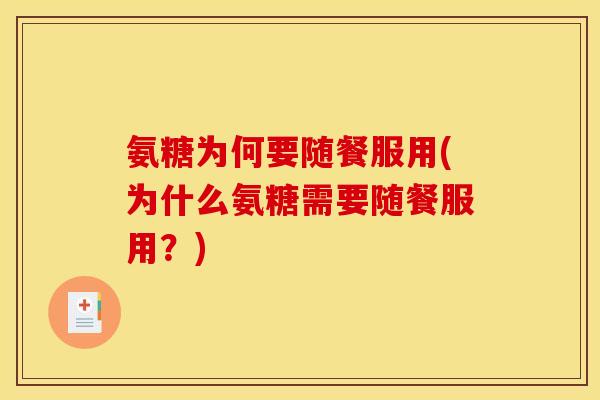氨糖为何要随餐服用(为什么氨糖需要随餐服用？)