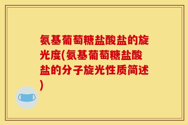氨基葡萄糖盐酸盐的旋光度(氨基葡萄糖盐酸盐的分子旋光性质简述)
