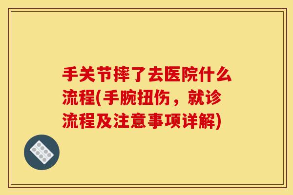 手关节摔了去医院什么流程(手腕扭伤，就诊流程及注意事项详解)