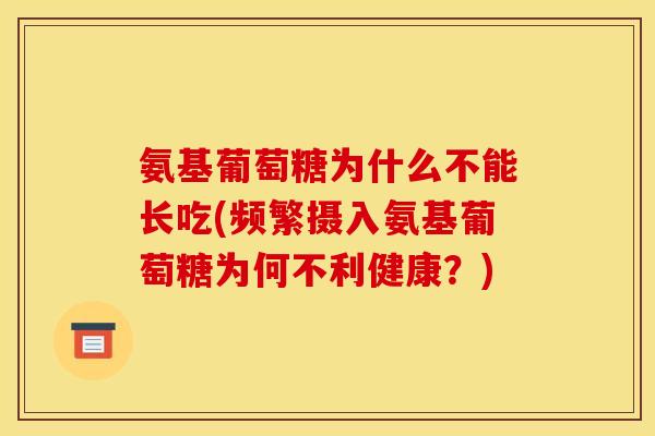 氨基葡萄糖为什么不能长吃(频繁摄入氨基葡萄糖为何不利健康?) 氨基葡萄糖为什么不能长吃(频繁摄入氨基葡萄糖为何不利健康?)