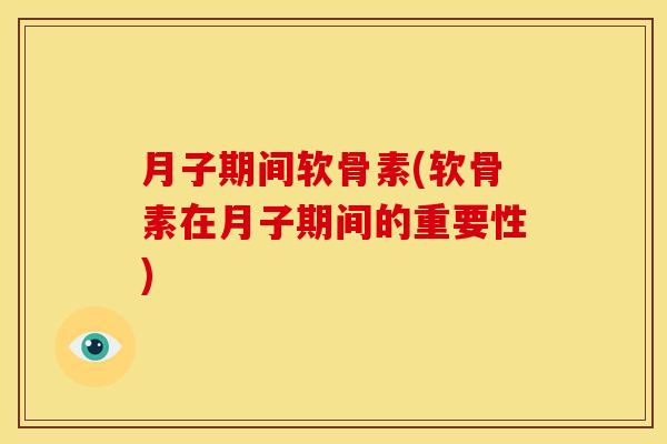 月子期间软骨素(软骨素在月子期间的重要性)