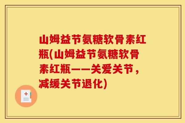 山姆益节氨糖软骨素红瓶(山姆益节氨糖软骨素红瓶——关爱关节,减缓关节退化) 山姆益节氨糖软骨素红瓶(山姆益节氨糖软骨素红瓶——关爱关节,减缓关节退化)