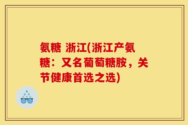 氨糖 浙江(浙江产氨糖:又名葡萄糖胺,关节健康首选之选) 氨糖 浙江(浙江产氨糖:又名葡萄糖胺,关节健康首选之选)