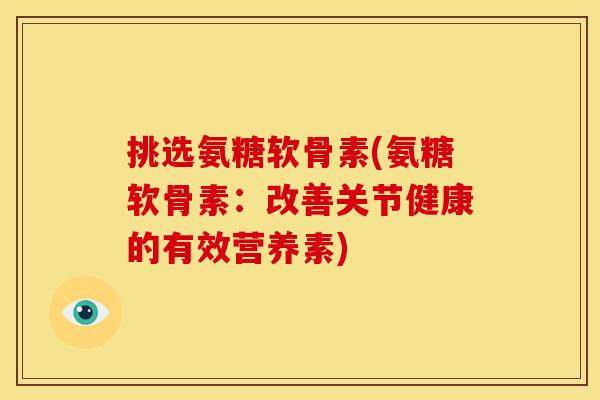 挑选氨糖软骨素(氨糖软骨素：改善关节健康的有效营养素)