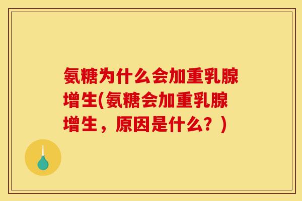 氨糖为什么会加重乳腺增生(氨糖会加重乳腺增生，原因是什么？)
