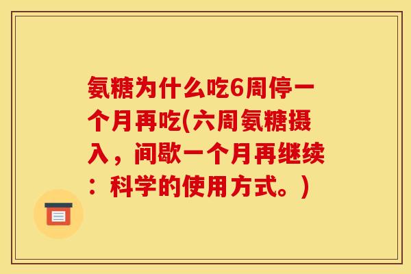 氨糖为什么吃6周停一个月再吃(六周氨糖摄入，间歇一个月再继续：科学的使用方式。)