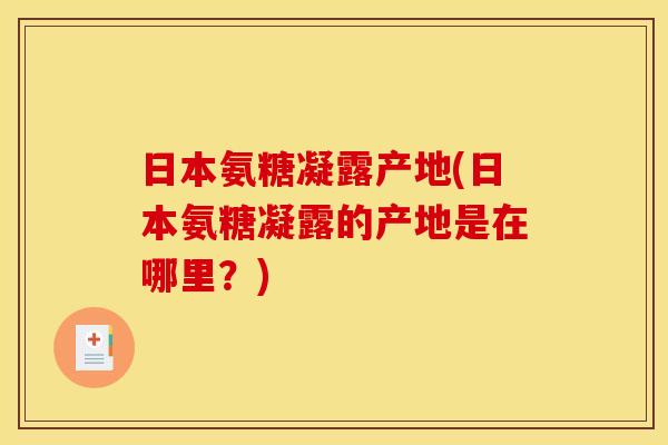 日本氨糖凝露产地(日本氨糖凝露的产地是在哪里？)