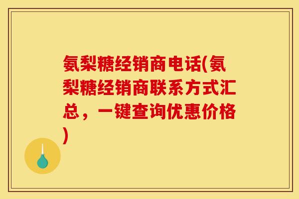 氨梨糖经销商电话(氨梨糖经销商联系方式汇总，一键查询优惠价格)