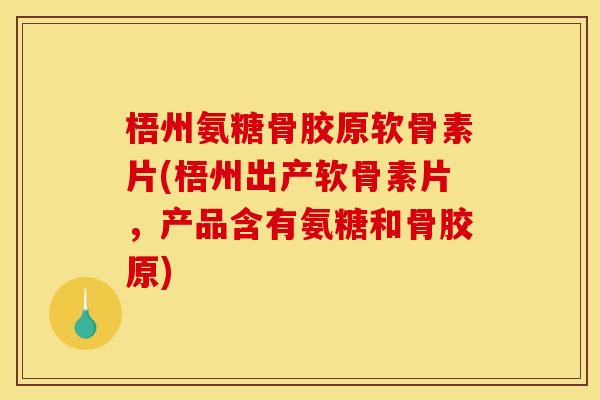 梧州氨糖骨胶原软骨素片(梧州出产软骨素片，产品含有氨糖和骨胶原)