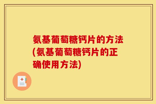 氨基葡萄糖钙片的方法(氨基葡萄糖钙片的正确使用方法) 氨基葡萄糖钙片的方法(氨基葡萄糖钙片的正确使用方法)