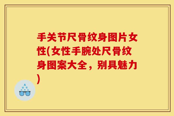手关节尺骨纹身图片女性(女性手腕处尺骨纹身图案大全，别具魅力)