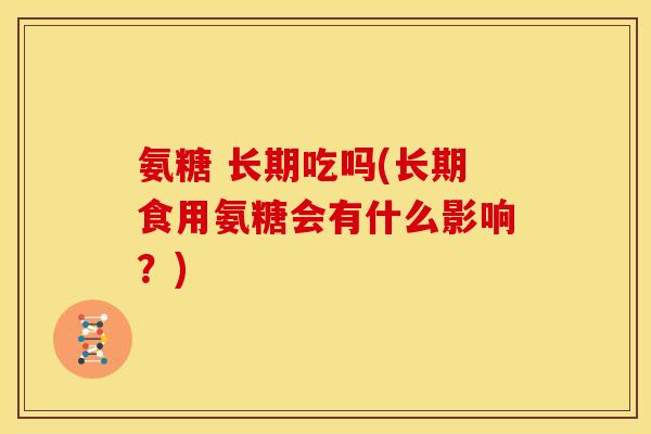 氨糖 长期吃吗(长期食用氨糖会有什么影响？)